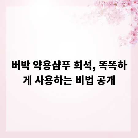 버박 약용샴푸 희석, 똑똑하게 사용하는 비법 공개