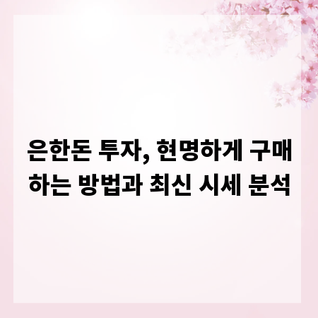은한돈 투자, 현명하게 구매하는 방법과 최신 시세 분석