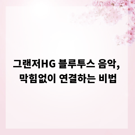 그랜저HG 블루투스 음악, 막힘없이 연결하는 비법