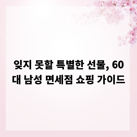 잊지 못할 특별한 선물, 60대 남성 면세점 쇼핑 가이드