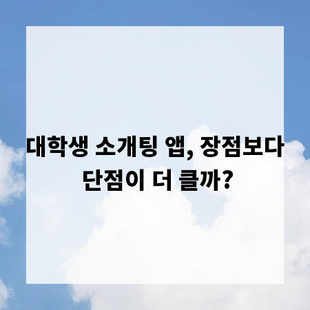 대학생 소개팅 앱, 장점보다 단점이 더 클까?