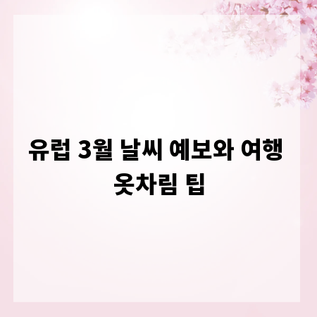 유럽 3월 날씨 예보와 여행 옷차림 팁