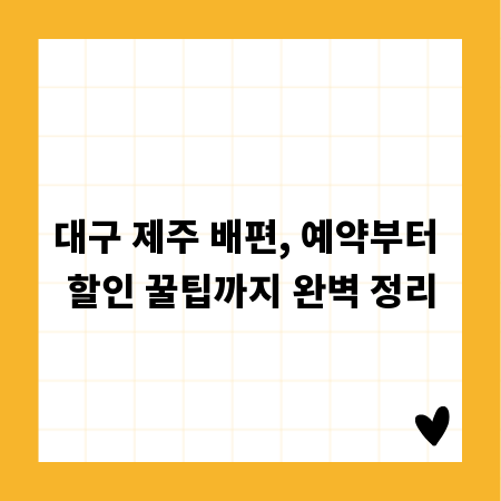 대구 제주 배편, 예약부터 할인 꿀팁까지 완벽 정리