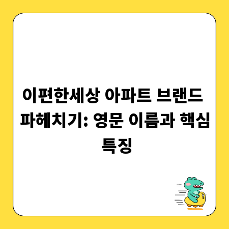 이편한세상 아파트 브랜드 파헤치기: 영문 이름과 핵심 특징