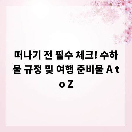 떠나기 전 필수 체크! 수하물 규정 및 여행 준비물 A to Z