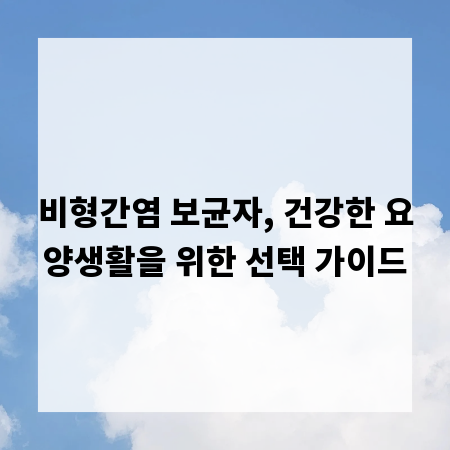 비형간염 보균자, 건강한 요양생활을 위한 선택 가이드