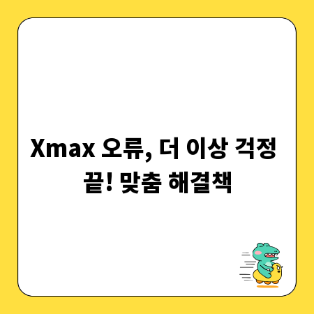 Xmax 오류, 더 이상 걱정 끝! 맞춤 해결책