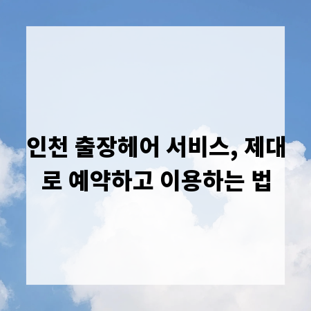 인천 출장헤어 서비스, 제대로 예약하고 이용하는 법