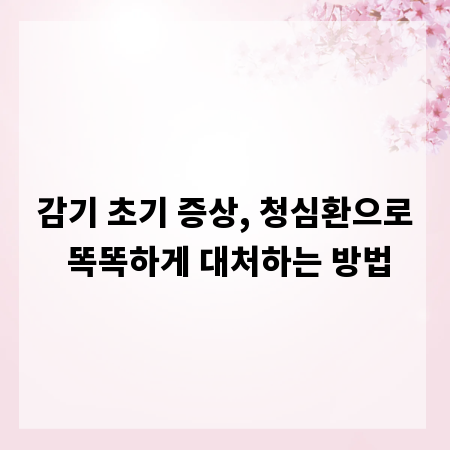 감기 초기 증상, 청심환으로 똑똑하게 대처하는 방법