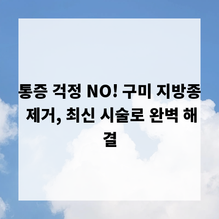통증 걱정 NO! 구미 지방종 제거, 최신 시술로 완벽 해결