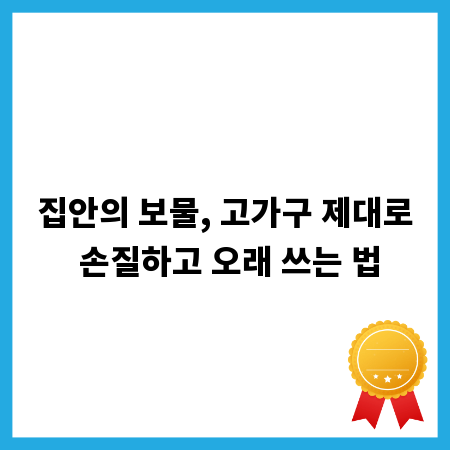 집안의 보물, 고가구 제대로 손질하고 오래 쓰는 법