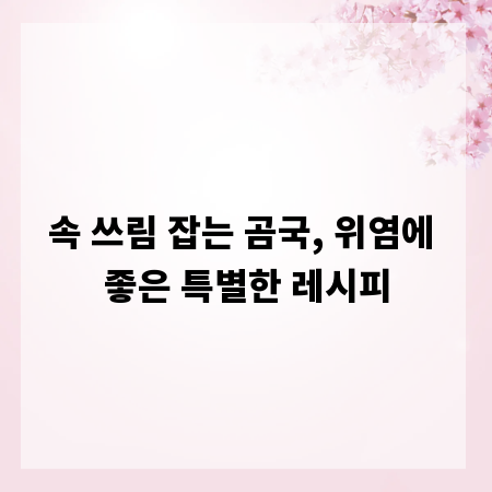 속 쓰림 잡는 곰국, 위염에 좋은 특별한 레시피