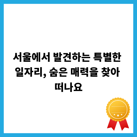 서울에서 발견하는 특별한 일자리, 숨은 매력을 찾아 떠나요