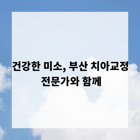 건강한 미소, 부산 치아교정 전문가와 함께