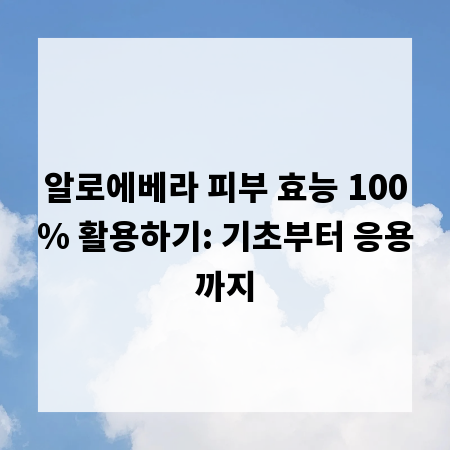알로에베라 피부 효능 100% 활용하기: 기초부터 응용까지