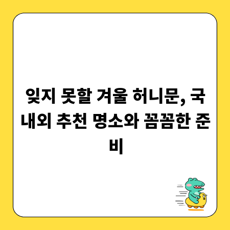 잊지 못할 겨울 허니문, 국내외 추천 명소와 꼼꼼한 준비