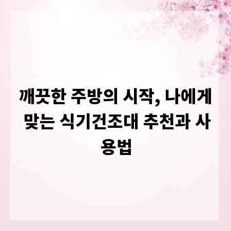 깨끗한 주방의 시작, 나에게 맞는 식기건조대 추천과 사용법