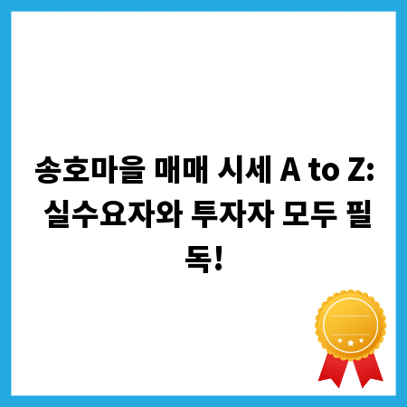 송호마을 매매 시세 A to Z: 실수요자와 투자자 모두 필독!
