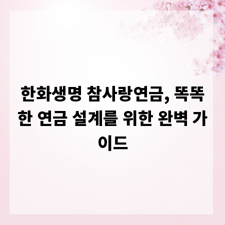 한화생명 참사랑연금, 똑똑한 연금 설계를 위한 완벽 가이드