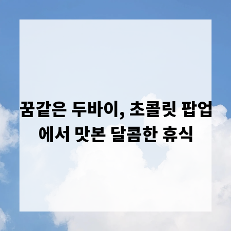 꿈같은 두바이, 초콜릿 팝업에서 맛본 달콤한 휴식