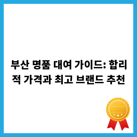 부산 명품 대여 가이드: 합리적 가격과 최고 브랜드 추천