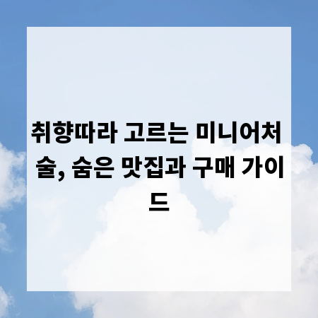 취향따라 고르는 미니어처 술, 숨은 맛집과 구매 가이드