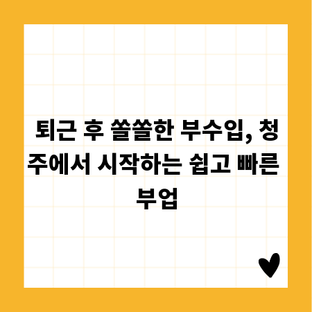 퇴근 후 쏠쏠한 부수입, 청주에서 시작하는 쉽고 빠른 부업