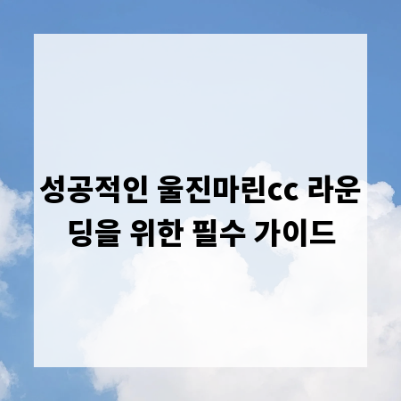 성공적인 울진마린cc 라운딩을 위한 필수 가이드