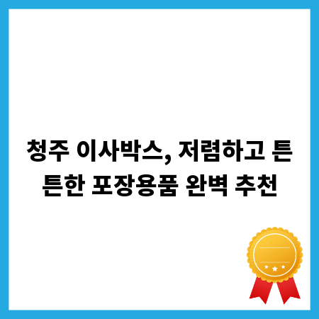 청주 이사박스, 저렴하고 튼튼한 포장용품 완벽 추천