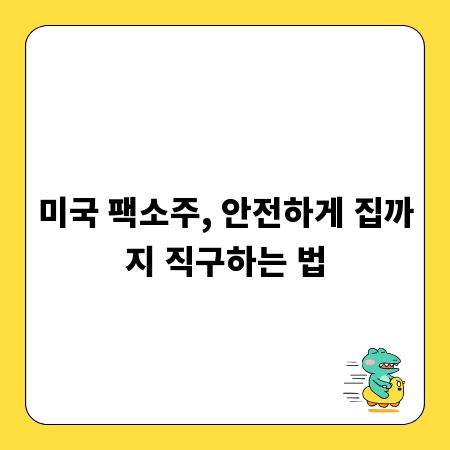 미국 팩소주, 안전하게 집까지 직구하는 법