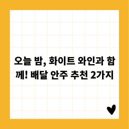 오늘 밤, 화이트 와인과 함께! 배달 안주 추천 2가지