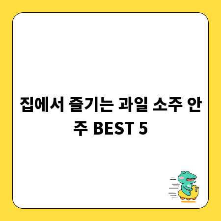 집에서 즐기는 과일 소주 안주 BEST 5