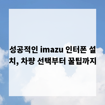 성공적인 imazu 인터폰 설치, 차량 선택부터 꿀팁까지