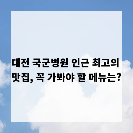 대전 국군병원 인근 최고의 맛집, 꼭 가봐야 할 메뉴는?