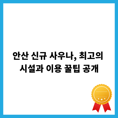 안산 신규 사우나, 최고의 시설과 이용 꿀팁 공개