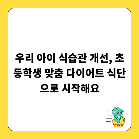 우리 아이 식습관 개선, 초등학생 맞춤 다이어트 식단으로 시작해요