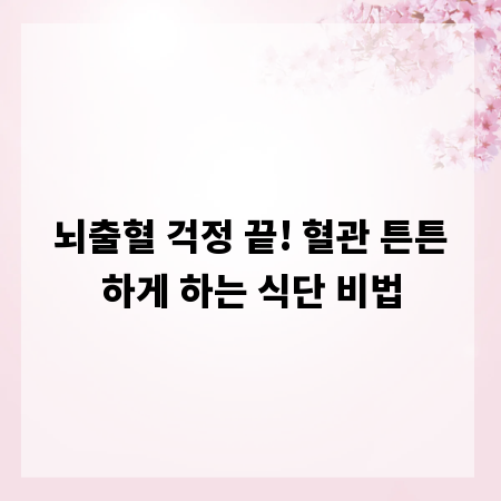뇌출혈 걱정 끝! 혈관 튼튼하게 하는 식단 비법