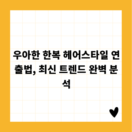 우아한 한복 헤어스타일 연출법, 최신 트렌드 완벽 분석