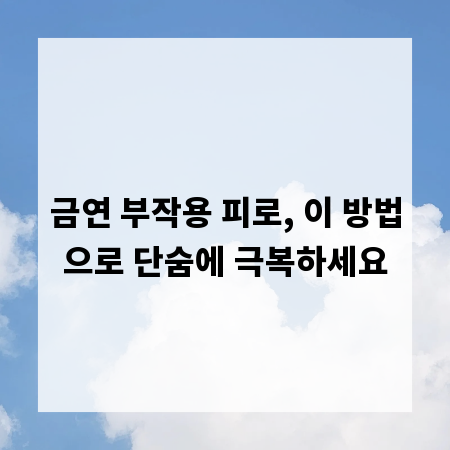 금연 부작용 피로, 이 방법으로 단숨에 극복하세요
