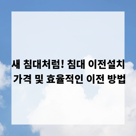 새 침대처럼! 침대 이전설치 가격 및 효율적인 이전 방법