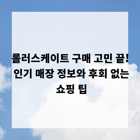 롤러스케이트 구매 고민 끝! 인기 매장 정보와 후회 없는 쇼핑 팁