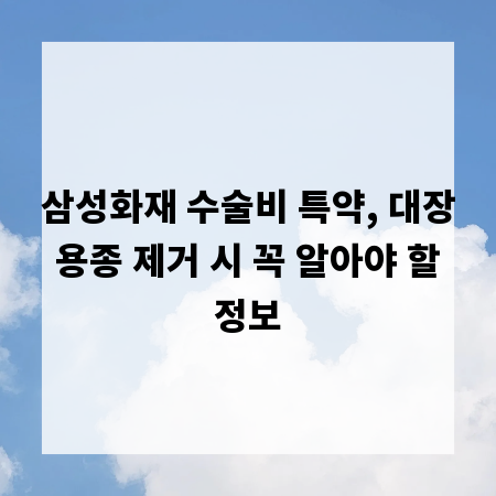 삼성화재 수술비 특약, 대장 용종 제거 시 꼭 알아야 할 정보