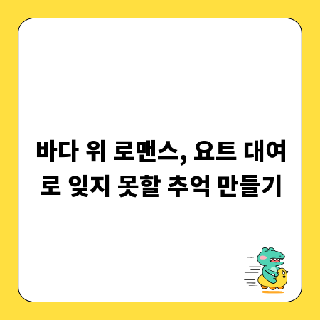 바다 위 로맨스, 요트 대여로 잊지 못할 추억 만들기