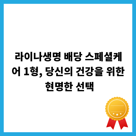 라이나생명 배당 스페셜케어 1형, 당신의 건강을 위한 현명한 선택