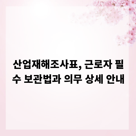 산업재해조사표, 근로자 필수 보관법과 의무 상세 안내