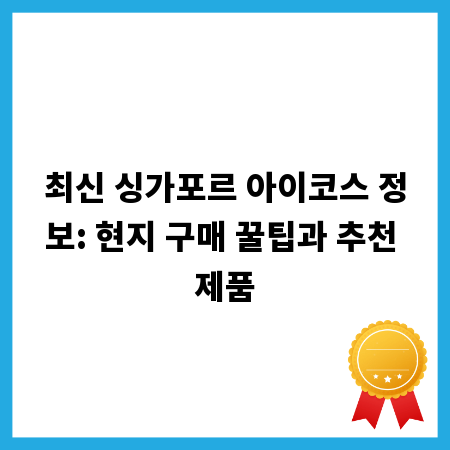 최신 싱가포르 아이코스 정보: 현지 구매 꿀팁과 추천 제품