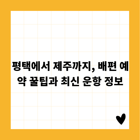 평택에서 제주까지, 배편 예약 꿀팁과 최신 운항 정보