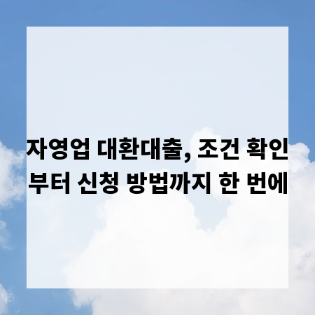 자영업 대환대출, 조건 확인부터 신청 방법까지 한 번에