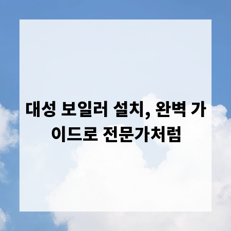 대성 보일러 설치, 완벽 가이드로 전문가처럼