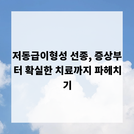 저동급이형성 선종, 증상부터 확실한 치료까지 파헤치기